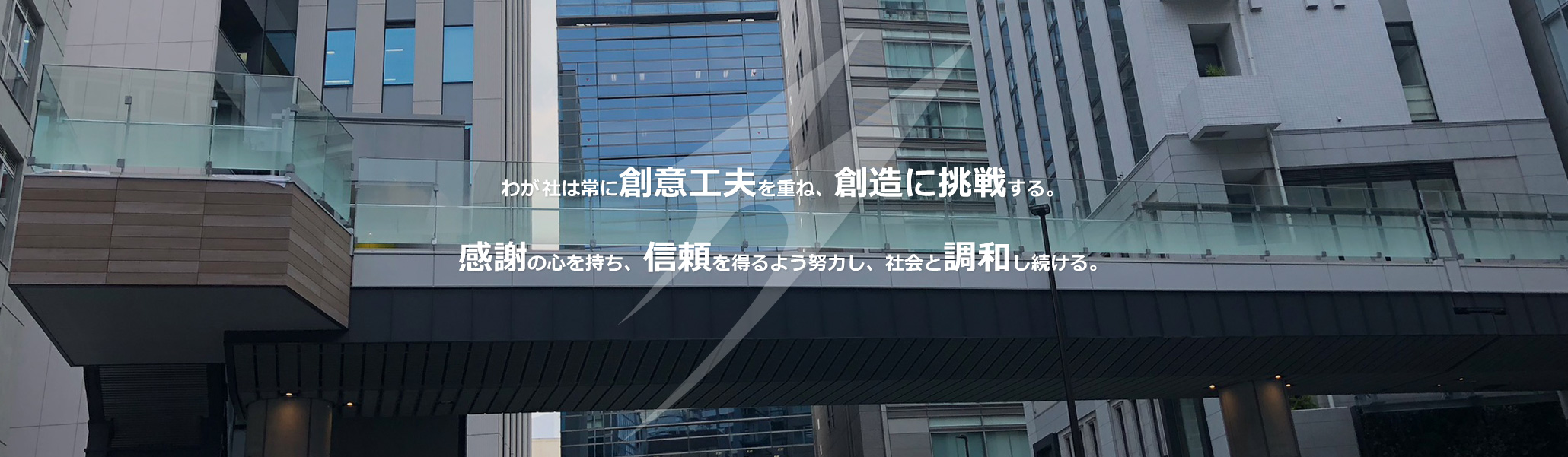 わが社は常に創意工夫を重ね、創造に挑戦する。感謝の心を持ち、信頼を得るよう努力し、社会と調和し続ける。