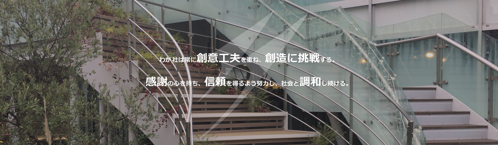 わが社は常に創意工夫を重ね、創造に挑戦する。感謝の心を持ち、信頼を得るよう努力し、社会と調和し続ける。